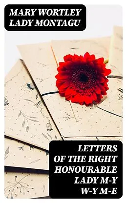 E-Book (epub) Letters of the Right Honourable Lady M-y W-y M-e von Mary Wortley Lady Montagu