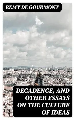 E-Book (epub) Decadence, and Other Essays on the Culture of Ideas von Remy de Gourmont