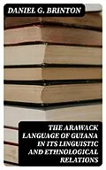E-Book (epub) The Arawack Language of Guiana in its Linguistic and Ethnological Relations von Daniel G. Brinton