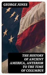 E-Book (epub) The History of Ancient America, Anterior to the Time of Columbus von George Jones