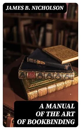 E-Book (epub) A Manual of the Art of Bookbinding von James B. Nicholson
