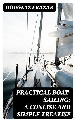 E-Book (epub) Practical Boat-Sailing: A Concise and Simple Treatise von Douglas Frazar