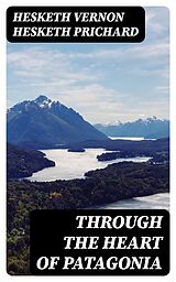 eBook (epub) Through the Heart of Patagonia de Hesketh Vernon Hesketh Prichard