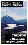 E-Book (epub) Through the Heart of Patagonia von Hesketh Vernon Hesketh Prichard