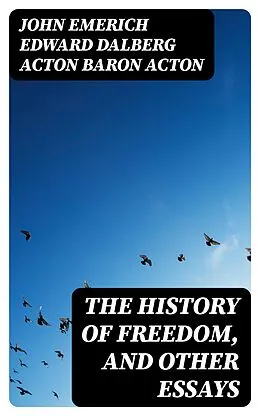 E-Book (epub) The History of Freedom, and Other Essays von John Emerich Edward Dalberg Acton Baron Acton