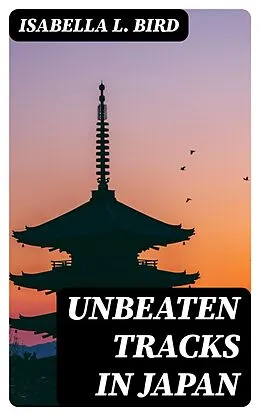 E-Book (epub) Unbeaten Tracks in Japan von Isabella L. Bird
