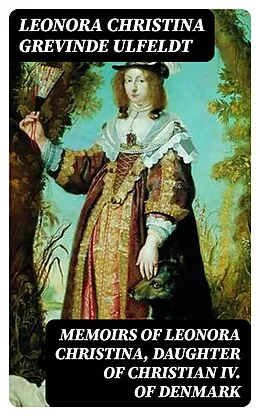 E-Book (epub) Memoirs of Leonora Christina, Daughter of Christian IV. of Denmark von Leonora Christina grevinde Ulfeldt