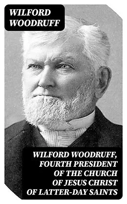 E-Book (epub) Wilford Woodruff, Fourth President of the Church of Jesus Christ of Latter-Day Saints von Wilford Woodruff