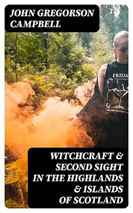 E-Book (epub) Witchcraft &amp; Second Sight in the Highlands &amp; Islands of Scotland von John Gregorson Campbell