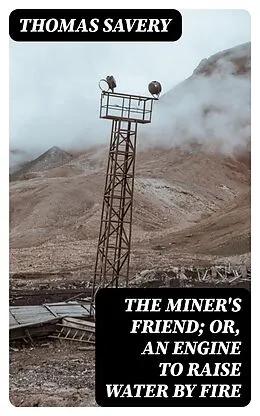 E-Book (epub) The Miner's Friend; Or, An Engine to Raise Water by Fire von Thomas Savery