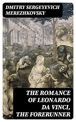 E-Book (epub) The Romance of Leonardo da Vinci, the Forerunner von Dmitry Sergeyevich Merezhkovsky