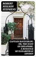 E-Book (epub) Captain Ravenshaw; Or, The Maid of Cheapside. A Romance of Elizabethan London von Robert Neilson Stephens