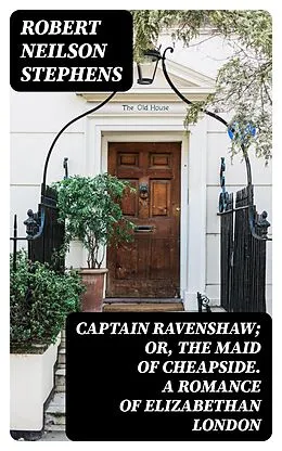 E-Book (epub) Captain Ravenshaw; Or, The Maid of Cheapside. A Romance of Elizabethan London von Robert Neilson Stephens