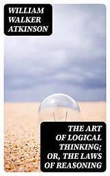 E-Book (epub) The Art of Logical Thinking; Or, The Laws of Reasoning von William Walker Atkinson