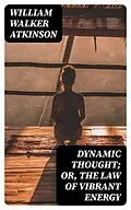 E-Book (epub) Dynamic Thought; Or, The Law of Vibrant Energy von William Walker Atkinson