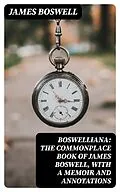 E-Book (epub) Boswelliana: The Commonplace Book of James Boswell, with a Memoir and Annotations von James Boswell