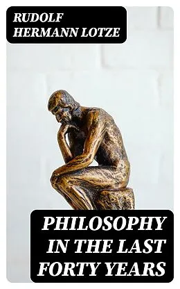 E-Book (epub) Philosophy in the Last Forty Years von Rudolf Hermann Lotze