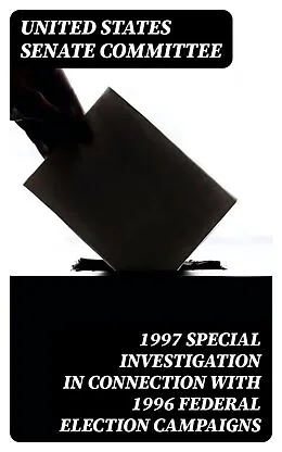 E-Book (epub) 1997 Special Investigation in Connection with 1996 Federal Election Campaigns von United States Senate Committee
