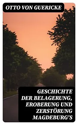 E-Book (epub) Geschichte der Belagerung, Eroberung und Zerstörung Magdeburg's von Otto von Guericke