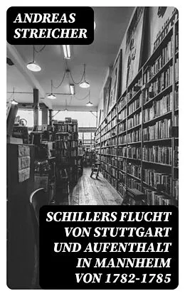 E-Book (epub) Schillers Flucht von Stuttgart und Aufenthalt in Mannheim von 1782-1785 von Andreas Streicher