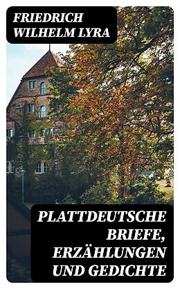 E-Book (epub) Plattdeutsche Briefe, Erzählungen und Gedichte von Friedrich Wilhelm Lyra