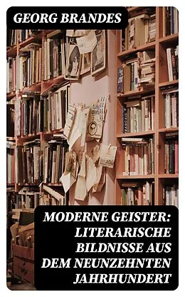 E-Book (epub) Moderne Geister: Literarische Bildnisse aus dem neunzehnten Jahrhundert von Georg Brandes