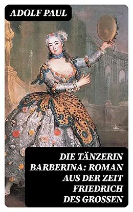 E-Book (epub) Die Tänzerin Barberina: Roman aus der Zeit Friedrich des Grossen von Adolf Paul