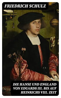 E-Book (epub) Die Hanse und England von Eduards III. bis auf Heinrichs VIII. Zeit von Friedrich Schulz