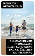 E-Book (epub) Die menschliche Familie nach ihrer Entstehung und natürlichen Entwickelung von Friedrich von Hellwald