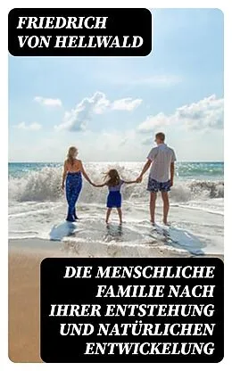 E-Book (epub) Die menschliche Familie nach ihrer Entstehung und natürlichen Entwickelung von Friedrich von Hellwald