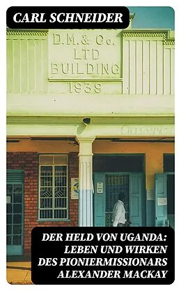 E-Book (epub) Der Held von Uganda: Leben und Wirken des Pioniermissionars Alexander Mackay von Carl Schneider