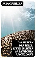 E-Book (epub) Das Wirken der Seele: Ideen zu einer organischen Psychologie von Rudolf Eisler