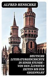 E-Book (epub) Deutsche Literaturgeschichte in einer Stunde - Von den ältesten Zeiten bis zur Gegenwart von Alfred Henschke