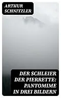 E-Book (epub) Der Schleier der Pierrette: Pantomime in drei Bildern von Arthur Schnitzler