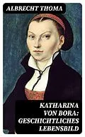 E-Book (epub) Katharina von Bora: Geschichtliches Lebensbild von Albrecht Thoma