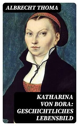 E-Book (epub) Katharina von Bora: Geschichtliches Lebensbild von Albrecht Thoma