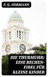 E-Book (epub) Die Thurmuhr: eine Rechen-Fibel für kleine Kinder von F. G. Normann