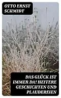 E-Book (epub) Das Glück ist immer da! Heitere Geschichten und Plaudereien von Otto Ernst Schmidt