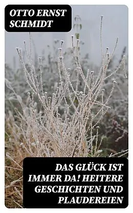 E-Book (epub) Das Glück ist immer da! Heitere Geschichten und Plaudereien von Otto Ernst Schmidt