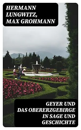 E-Book (epub) Geyer und das Obererzgebirge in Sage und Geschichte von Hermann Lungwitz, Max Grohmann