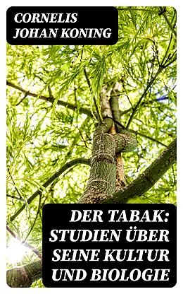 E-Book (epub) Der Tabak: Studien über seine Kultur und Biologie von Cornelis Johan Koning