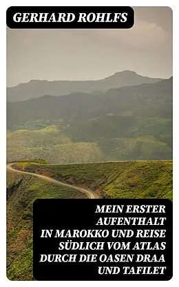 E-Book (epub) Mein erster Aufenthalt in Marokko und Reise südlich vom Atlas durch die Oasen Draa und Tafilet von Gerhard Rohlfs