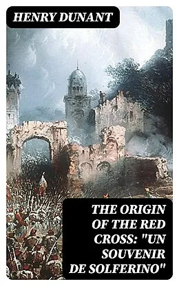E-Book (epub) The Origin of the Red Cross: 'Un souvenir de Solferino' von Henry Dunant