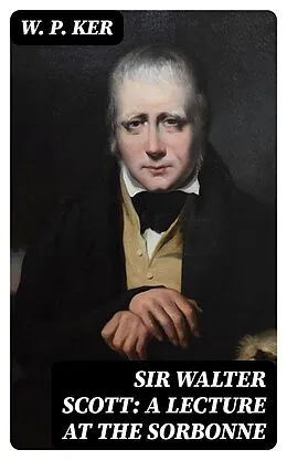 E-Book (epub) Sir Walter Scott: A Lecture at the Sorbonne von W. P. Ker