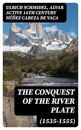 E-Book (epub) The Conquest of the River Plate (1535-1555) von Ulrich Schmidel, Alvar active 16th century Núñez Cabeza de Vaca
