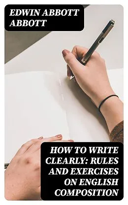 E-Book (epub) How to Write Clearly: Rules and Exercises on English Composition von Edwin Abbott Abbott