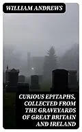 E-Book (epub) Curious Epitaphs, Collected from the Graveyards of Great Britain and Ireland von William Andrews