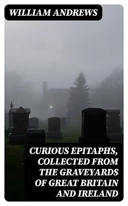 E-Book (epub) Curious Epitaphs, Collected from the Graveyards of Great Britain and Ireland von William Andrews