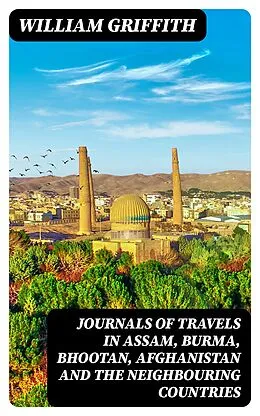 E-Book (epub) Journals of Travels in Assam, Burma, Bhootan, Afghanistan and the Neighbouring Countries von William Griffith
