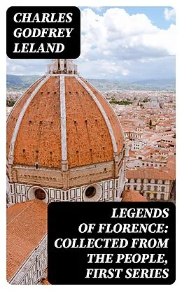 E-Book (epub) Legends of Florence: Collected from the People, First Series von Charles Godfrey Leland